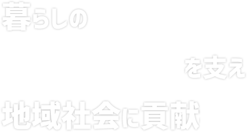 暮らしの安全安心を支え地域社会に貢献