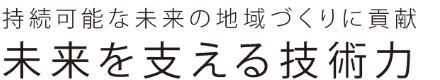 持続可能な未来の地域づくりに貢献 未来を支える技術力